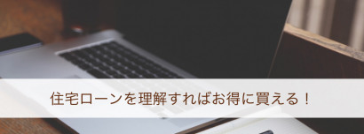 住宅ローンを理解すれば、お得に買える!