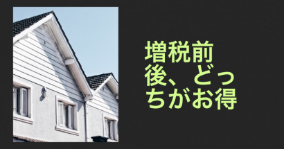 いよいよ増税。消費増税の前と後、住宅購入はどっちがお得か？